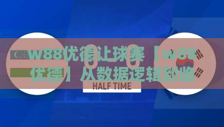 w88优德让球赛【w88优德】从数据逻辑到临场判断，为什么越来越多人重新理解让球赛的节奏感？-最大权威网页体球网低调看冠军走盘单双盘独赢波胆盘