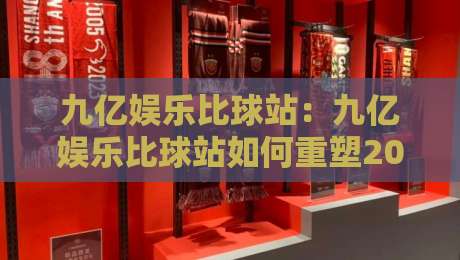 九亿娱乐比球站：九亿娱乐比球站如何重塑2026体育观赛体验？九亿娱乐比球站【深度拆解】-今日最新外围体育网贴水在线原声解说降盘APP网址