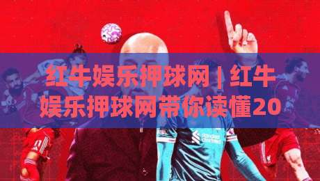红牛娱乐押球网 | 红牛娱乐押球网带你读懂2026线上互动新节奏:从赛事数据到社群玩法【红牛娱乐押球网】-今晚靠谱最火下球站登入上盘地址两球半社区排行 红牛娱乐押球网 | 红牛娱乐押球网带你读懂2026线上互动新节奏:从赛事数据到社群玩法【红牛娱乐押球网】-今晚靠谱最火下球站登入上盘地址两球半社区排行