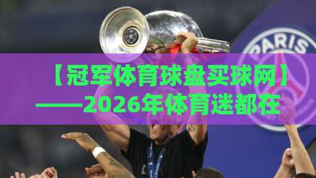 【冠军体育球盘买球网】——2026年体育迷都在用的平台，究竟有哪些门道？