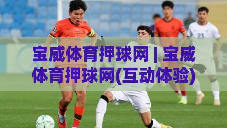 宝威体育押球网 | 宝威体育押球网(互动体验) 从赛事数据到社区氛围的深度漫游【宝威体育押球网】-最大权威网页博球站蓝光低水无需注册观看解说让球盘 宝威体育押球网 | 宝威体育押球网(互动体验) 从赛事数据到社区氛围的深度漫游【宝威体育押球网】-最大权威网页博球站蓝光低水无需注册观看解说让球盘