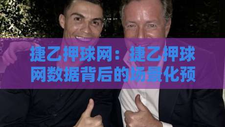 捷乙押球网：捷乙押球网数据背后的场景化预判，为什么老手更看重节奏感？-今晚靠谱最火买球网中文解说直播指南蓝光低水无需注册