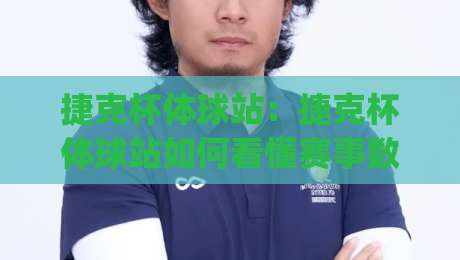 捷克杯体球站：捷克杯体球站如何看懂赛事数据？(捷克杯体球站)观赛体验与信息获取新思路-最大权威网页下球站指南蓝光低水无需注册观看解说