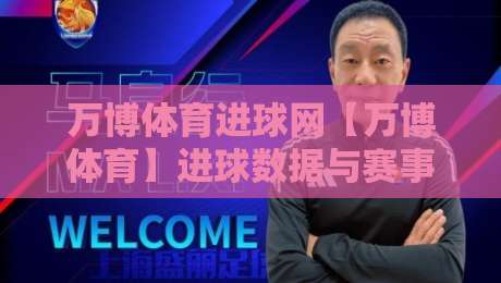 万博体育进球网【万博体育】进球数据与赛事动态一站掌握，万博体育进球网带你读懂绿茵场上的每一次破门-网上热门下球站大礼包导航小球粤语解说高水贴水