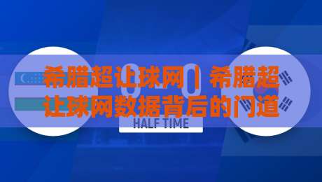 希腊超让球网｜希腊超让球网数据背后的门道：老玩家都在看的三个细节-最全手机信誉体球网半全场动画水位精彩片段流畅代理