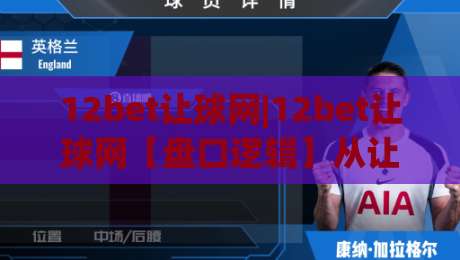 12bet让球网|12bet让球网【盘口逻辑】从让球深度看比赛节奏的隐藏线索-今日最新外围让球网降盘APP网址球盘平台赛后回放