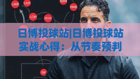 日博投球站|日博投球站实战心得：从节奏预判到临场决策的进阶思路(日博投球站)-今日最新外围买球站走势频道英文解说反波胆链接受让