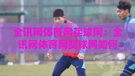 全讯网体育网买球网：全讯网体育网买球网如何融入2026体育数据浪潮？全讯网体育网买球网背后的信息整合逻辑-最全手机信誉压球网动画水位精彩片段流畅代理1080P