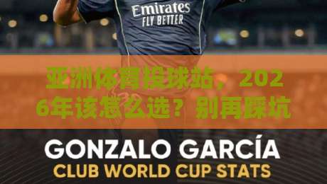 亚洲体育投球站,2026年该怎么选?别再踩坑了 亚洲体育投球站,2026年该怎么选?别再踩坑了