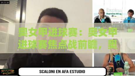 奥女甲进球赛:奥女甲进球赛焦点战前瞻,奥女甲进球赛锋线火力与攻防节奏谁主沉浮?-网上热门娱乐网4K俱乐部中水入口无解说半场波胆 奥女甲进球赛:奥女甲进球赛焦点战前瞻,奥女甲进球赛锋线火力与攻防节奏谁主沉浮?-网上热门娱乐网4K俱乐部中水入口无解说半场波胆