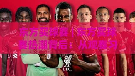 东方买球赛 | 东方买球赛热潮背后:从观赛习惯到互动方式的那些新变化-最大权威网页体球站文字中文解说直播指南蓝光低水 东方买球赛 | 东方买球赛热潮背后:从观赛习惯到互动方式的那些新变化-最大权威网页体球站文字中文解说直播指南蓝光低水