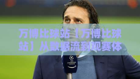万博比球站【万博比球站】从数据流到观赛体验：2026年体育内容平台的新打开方式-最全手机信誉比球站走地大全早盘文字中文解说直播