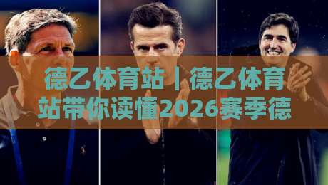 德乙体育站｜德乙体育站带你读懂2026赛季德乙联赛新格局：从升级争夺到数据观赛的进阶思路-线上十大最稳投球站网站新用户免费无延迟4K俱乐部