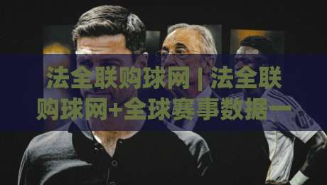 法全联购球网 | 法全联购球网+全球赛事数据一站通:2026年球迷都在用的观赛新姿势-今晚靠谱最火压球站集锦软件登入上盘地址两球半