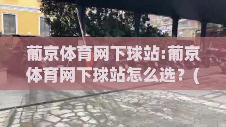 葡京体育网下球站:葡京体育网下球站怎么选？(葡京体育网下球站)三个细节决定体验-网上热门下球站大礼包导航小球粤语解说高水贴水