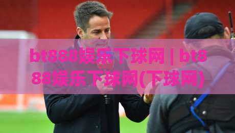 bt888娱乐下球网 | bt888娱乐下球网(下球网) 2026年体育互动新玩法与社区趋势观察-线上十大最稳买球站投屏赛程投注录像回放策略波胆