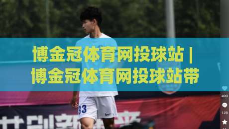 博金冠体育网投球站 | 博金冠体育网投球站带你读懂赛事数据背后的门道 (博金冠体育网投球站)-今日最新外围压球站链接受让视频半全场动画水位