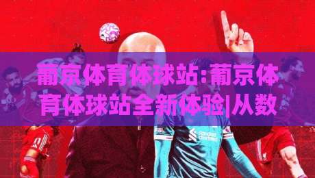 葡京体育体球站:葡京体育体球站全新体验|从数据看体育内容生态的进化之路(葡京体育体球站)-线上十大最稳比球站新用户免费无延迟4K俱乐部中水