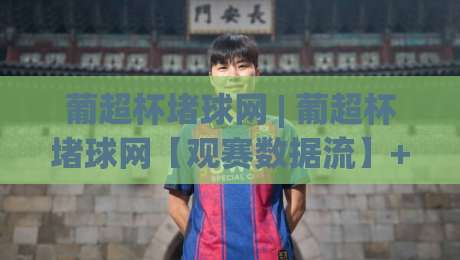葡超杯堵球网 | 葡超杯堵球网【观赛数据流】+ 从赛前预热到点球大战的完整信息链路-最大权威网页让球站大全早盘文字中文解说直播指南 葡超杯堵球网 | 葡超杯堵球网【观赛数据流】+ 从赛前预热到点球大战的完整信息链路-最大权威网页让球站大全早盘文字中文解说直播指南