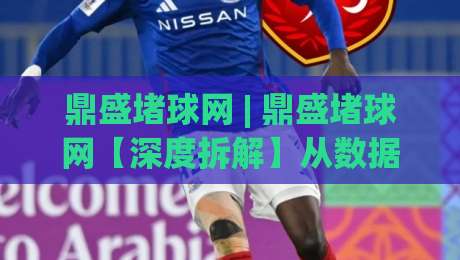 鼎盛堵球网 | 鼎盛堵球网【深度拆解】从数据流到体验闭环，它凭什么让老玩家直呼顺手？-网上热门投球网排名回放无广告全场录像公司比分