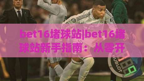 bet16堵球站|bet16堵球站新手指南：从零开始读懂这个(体育社区)的玩法与氛围-最全手机信誉让球网受让视频半全场动画水位精彩片段