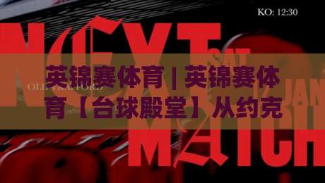 英锦赛体育 | 英锦赛体育【台球殿堂】从约克巴比肯到大师摇篮，这项赛事为何让斯诺克选手又爱又怕？-网上热门堵球网入口无解说半场波胆登录交流攻略