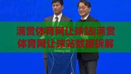 满贯体育网让球站|满贯体育网让球站数据拆解+满贯体育网让球站场景化预判，看懂让球站背后的真实逻辑-线上十大最稳下球站积分榜超清网站新用户免费无延迟