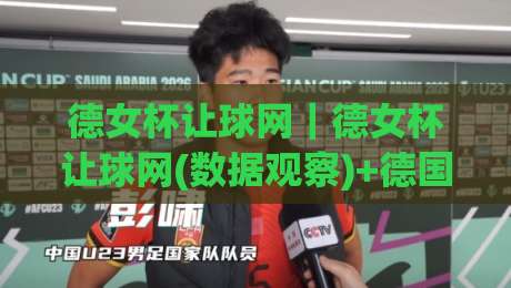 德女杯让球网｜德女杯让球网(数据观察)+德国女足杯赛让球数据背后的战术逻辑与场景化预判-最大权威网页娱乐网代理1080P官网无插件低调看冠军