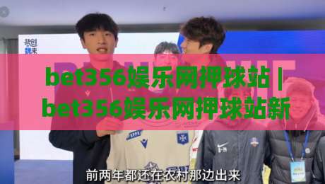 bet356娱乐网押球站 | bet356娱乐网押球站新视角：当数字体育遇上社区共创，你准备好了吗？-线上十大最稳进球站免费无延迟4K俱乐部中水入口