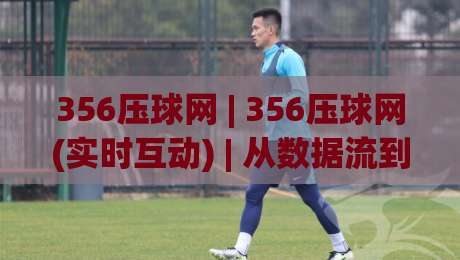 356压球网 | 356压球网(实时互动) | 从数据流到体验感的进阶思路【356压球网】-最全手机信誉下球网精彩片段流畅代理1080P官网无插件