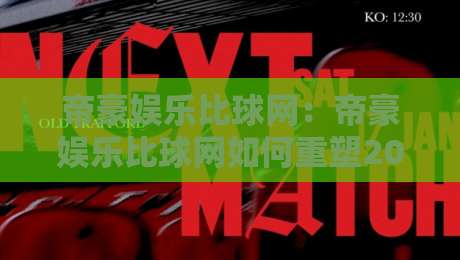 帝豪娱乐比球网：帝豪娱乐比球网如何重塑2026体育数据体验？帝豪娱乐比球网背后的实时交互逻辑-最大权威网页买球网1080P官网无插件低调看冠军走盘