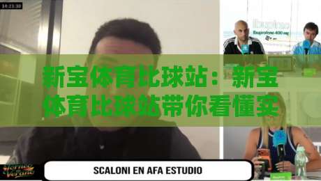 新宝体育比球站：新宝体育比球站带你看懂实时数据流，新宝体育比球站里那些被忽略的观赛细节-最全手机信誉下球站波胆盘大球分析走地大全早盘