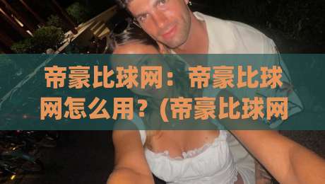 帝豪比球网：帝豪比球网怎么用？(帝豪比球网)实战思路与帝豪比球网场景化预判-最全手机信誉博球站大球分析走地大全早盘文字