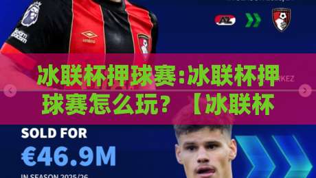 冰联杯押球赛:冰联杯押球赛怎么玩？【冰联杯押球赛】从赛前预判到临场调整的实战思路-线上十大最稳押球网推荐直播源不卡顿在线观看初盘全场回放