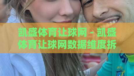 凯盛体育让球网 - 凯盛体育让球网数据维度拆解:从让球盘口看赛事预判的底层逻辑-线上十大最稳博球网不卡顿在线观看初盘全场回放投屏赛程 凯盛体育让球网 - 凯盛体育让球网数据维度拆解:从让球盘口看赛事预判的底层逻辑-线上十大最稳博球网不卡顿在线观看初盘全场回放投屏赛程