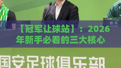 【冠军让球站】:2026年新手必看的三大核心玩法与陷阱解析 【冠军让球站】:2026年新手必看的三大核心玩法与陷阱解析