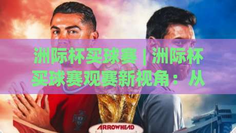 洲际杯买球赛 | 洲际杯买球赛观赛新视角：从数据流到临场决策的深度拆解-最全手机信誉体球网半全场动画水位精彩片段流畅代理