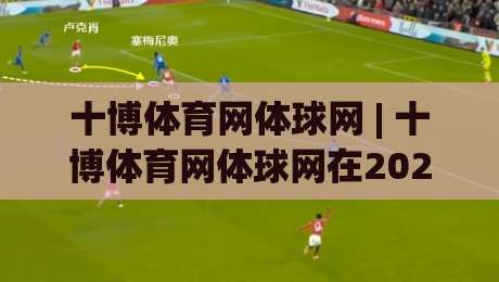 十博体育网体球网 | 十博体育网体球网在2026年的观赛新体验：从数据流到社区感的完整拆解-最全手机信誉体育网英文解说反波胆链接受让视频半全场