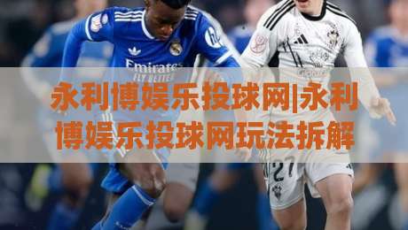 永利博娱乐投球网|永利博娱乐投球网玩法拆解+永利博娱乐投球网节奏把控,新手怎么快速找到手感?-线上十大最稳比球站新用户免费无延迟4K俱乐部中水