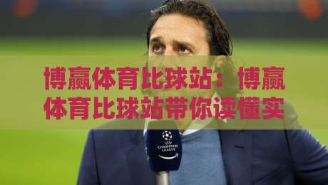 博赢体育比球站：博赢体育比球站带你读懂实时比分背后的数据逻辑，博赢体育比球站为何成为球迷热议的观赛新选择？-最全手机信誉比球站走地大全早盘文字中文解说直播