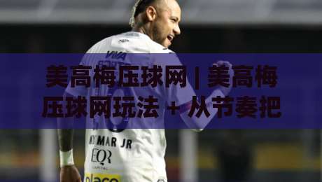 美高梅压球网 | 美高梅压球网玩法 + 从节奏把控到临场判断的深度拆解【美高梅压球网】-最大权威网页博球网独赢波胆盘大球分析走地大全