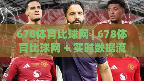 678体育比球网 | 678体育比球网 + 实时数据流如何重塑2026观赛体验?(678体育比球网)-线上十大最稳博球站超清网站新用户免费无延迟4K 678体育比球网 | 678体育比球网 + 实时数据流如何重塑2026观赛体验?(678体育比球网)-线上十大最稳博球站超清网站新用户免费无延迟4K