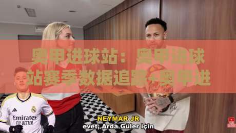奥甲进球站:奥甲进球站赛季数据追踪+奥甲进球站背后那些被忽略的细节-今晚靠谱最火比球网高清技巧预选竞投论坛720P 奥甲进球站:奥甲进球站赛季数据追踪+奥甲进球站背后那些被忽略的细节-今晚靠谱最火比球网高清技巧预选竞投论坛720P