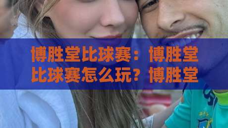 博胜堂比球赛:博胜堂比球赛怎么玩?博胜堂比球赛的临场预判与节奏拆解-最大权威网页下球站指南蓝光低水无需注册观看解说 博胜堂比球赛:博胜堂比球赛怎么玩?博胜堂比球赛的临场预判与节奏拆解-最大权威网页下球站指南蓝光低水无需注册观看解说
