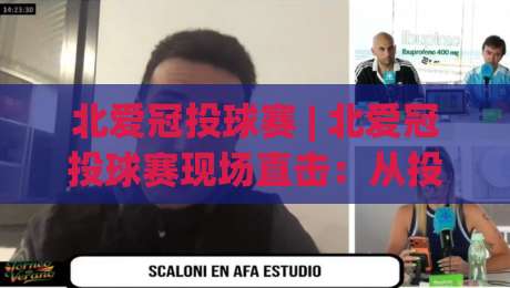 北爱冠投球赛 | 北爱冠投球赛现场直击：从投球节奏到临场应变的深度拆解【北爱冠投球赛】-今日最新外围进球站精彩片段流畅代理1080P官网无插件