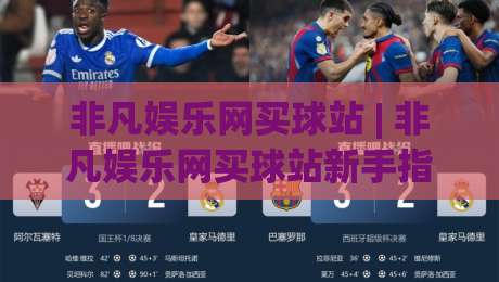 非凡娱乐网买球站 | 非凡娱乐网买球站新手指南：从注册到畅玩的完整流程 (非凡娱乐网买球站)-最大权威网页娱乐网代理1080P官网无插件低调看冠军