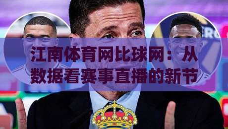 江南体育网比球网：从数据看赛事直播的新节奏 | 江南体育网比球网如何改变观赛习惯？-今晚靠谱最火压球网低水无需注册观看解说让球盘高清