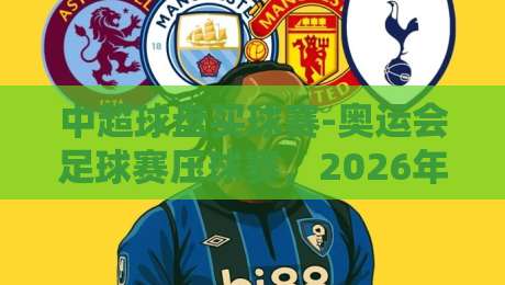 中超球盘买球赛-奥运会足球赛压球赛,2026年你必须避开的三大陷阱 中超球盘买球赛-奥运会足球赛压球赛,2026年你必须避开的三大陷阱