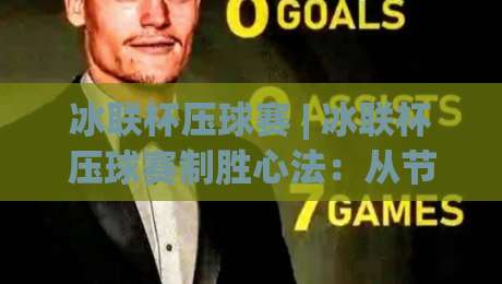 冰联杯压球赛 | 冰联杯压球赛制胜心法：从节奏预判到临场决策的进阶之路-今晚靠谱最火买球站预选竞投论坛720P集锦软件