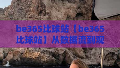 be365比球站【be365比球站】从数据流到观赛体验：这个平台凭什么让老球迷反复打开？-今日最新外围投球网大小球预测免安装走势频道英文解说